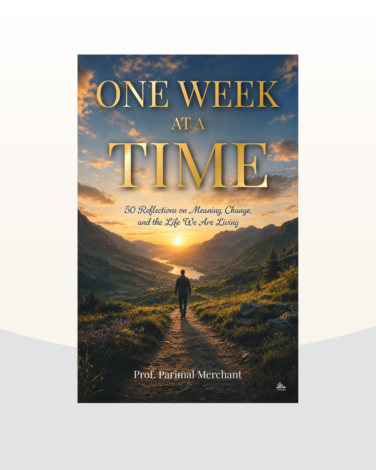 One week at a time- 50 Reflections on meaning, Change, and the life we are living by Prof. Parimal Merchant